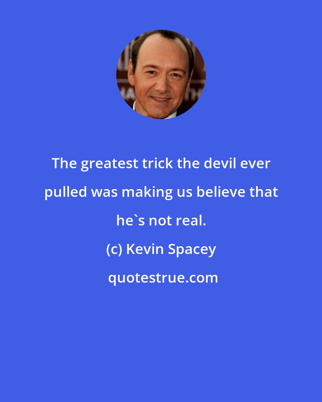 Kevin Spacey: The greatest trick the devil ever pulled was making us believe that he's not real.