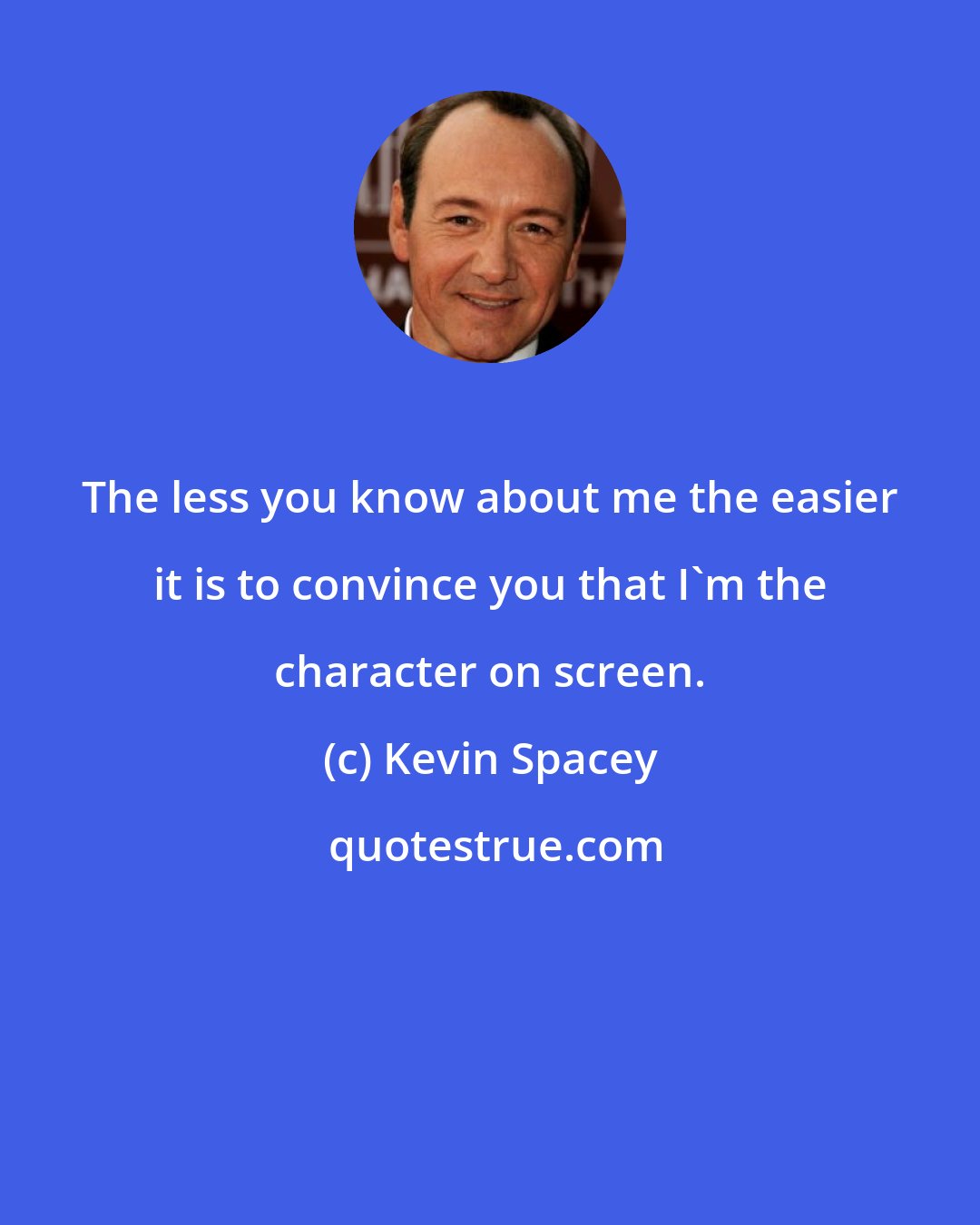 Kevin Spacey: The less you know about me the easier it is to convince you that I'm the character on screen.