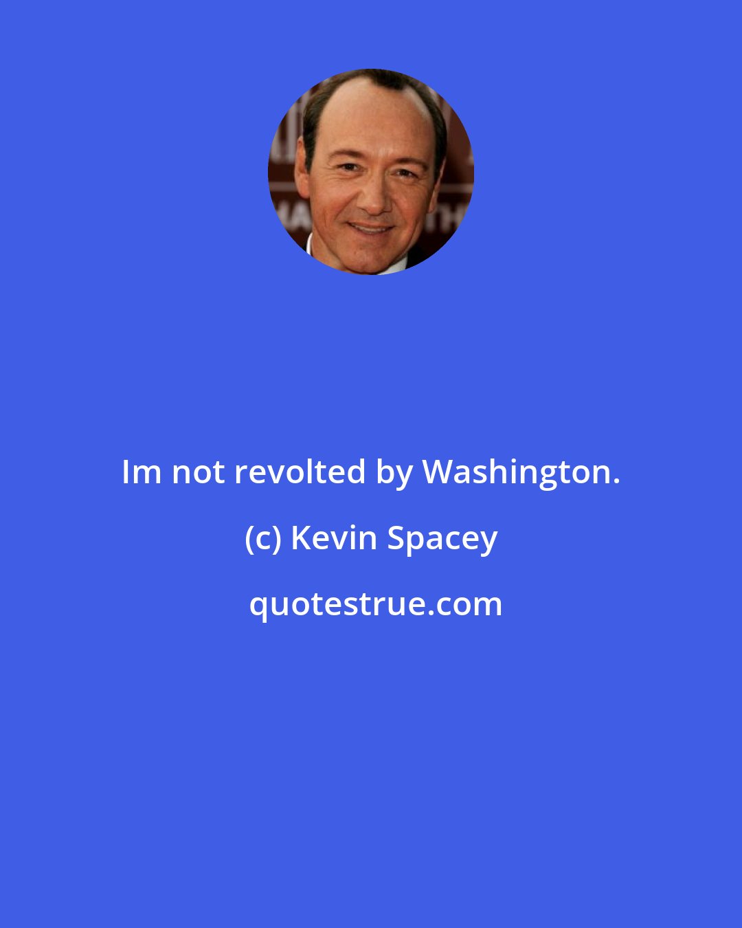 Kevin Spacey: Im not revolted by Washington.