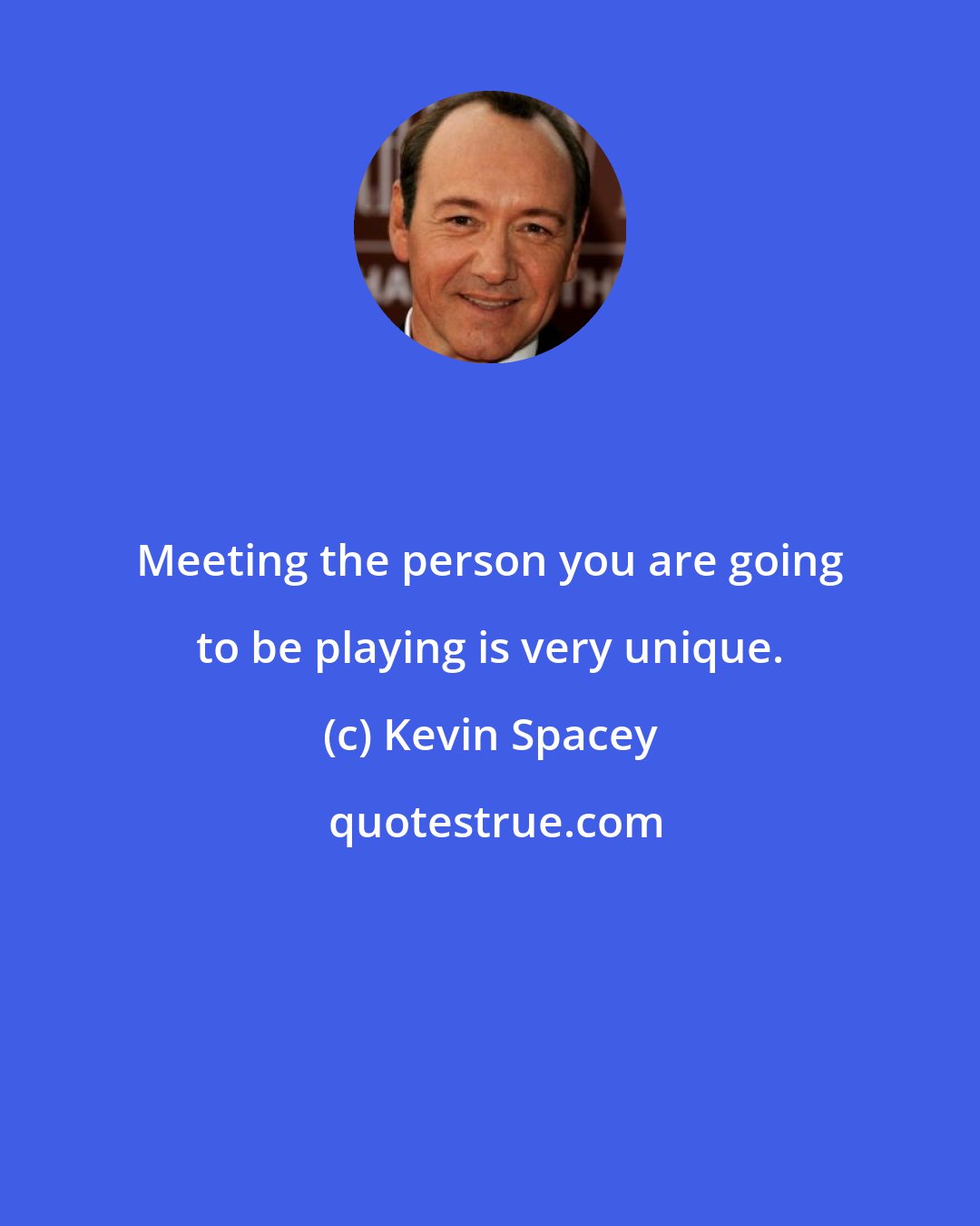 Kevin Spacey: Meeting the person you are going to be playing is very unique.