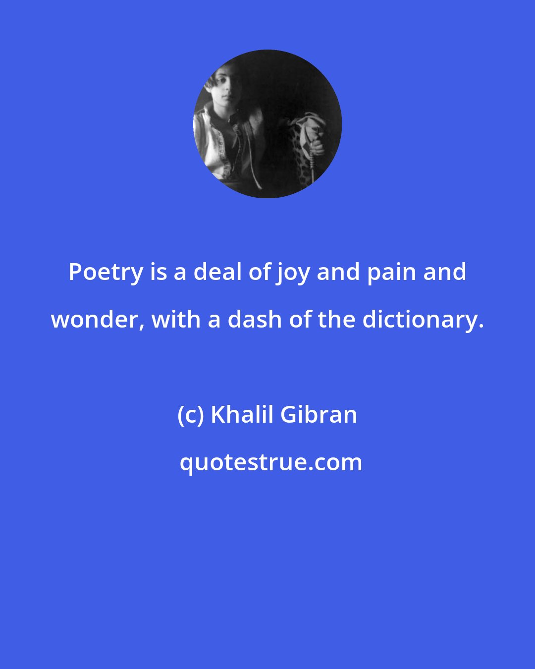 Khalil Gibran: Poetry is a deal of joy and pain and wonder, with a dash of the dictionary.