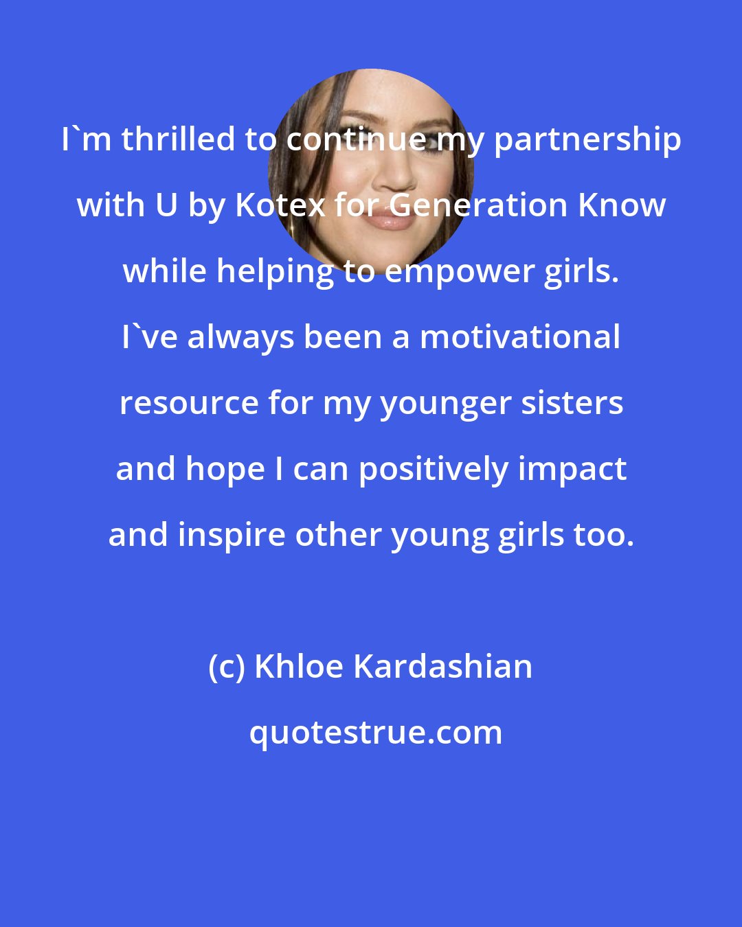 Khloe Kardashian: I'm thrilled to continue my partnership with U by Kotex for Generation Know while helping to empower girls. I've always been a motivational resource for my younger sisters and hope I can positively impact and inspire other young girls too.