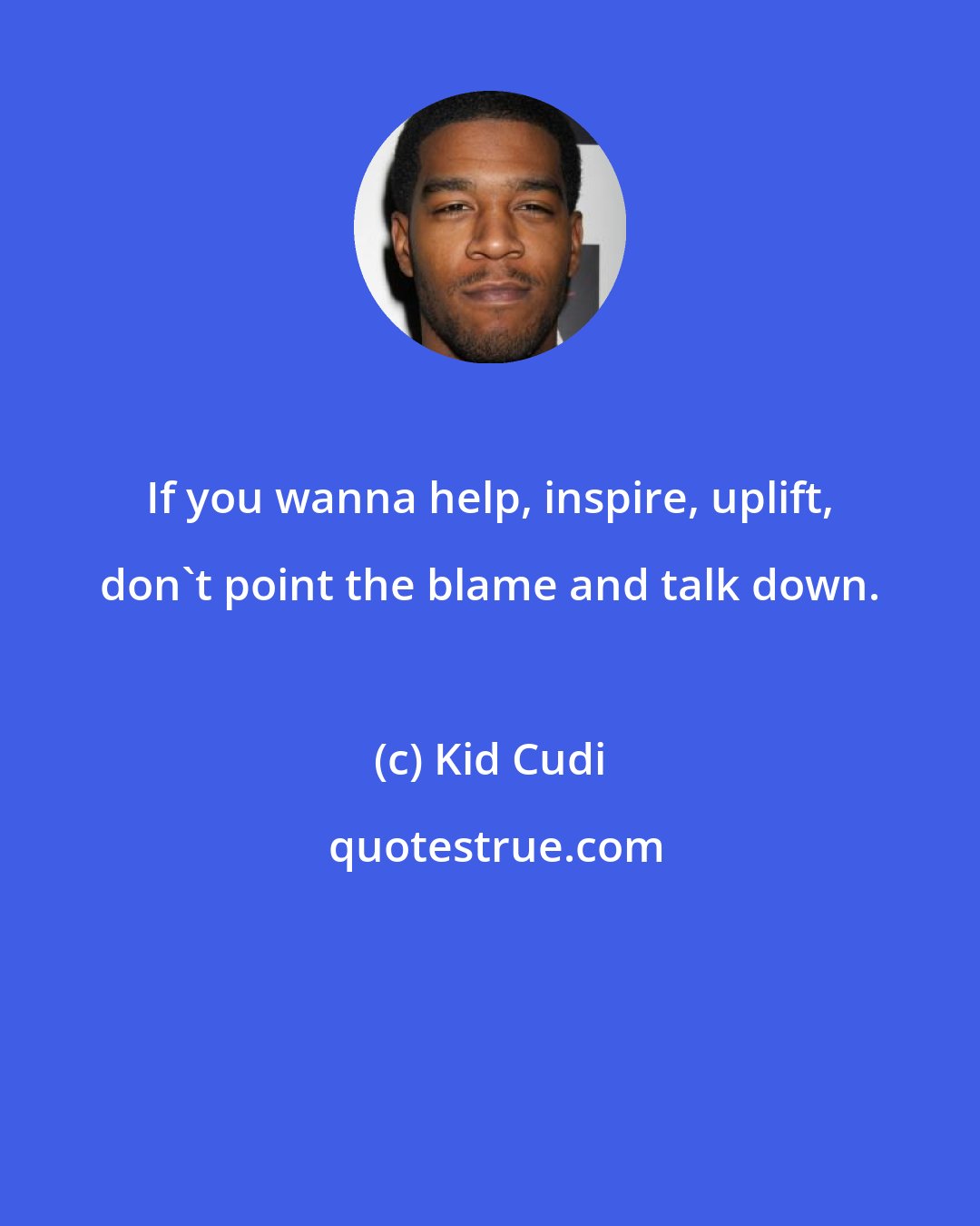 Kid Cudi: If you wanna help, inspire, uplift, don't point the blame and talk down.