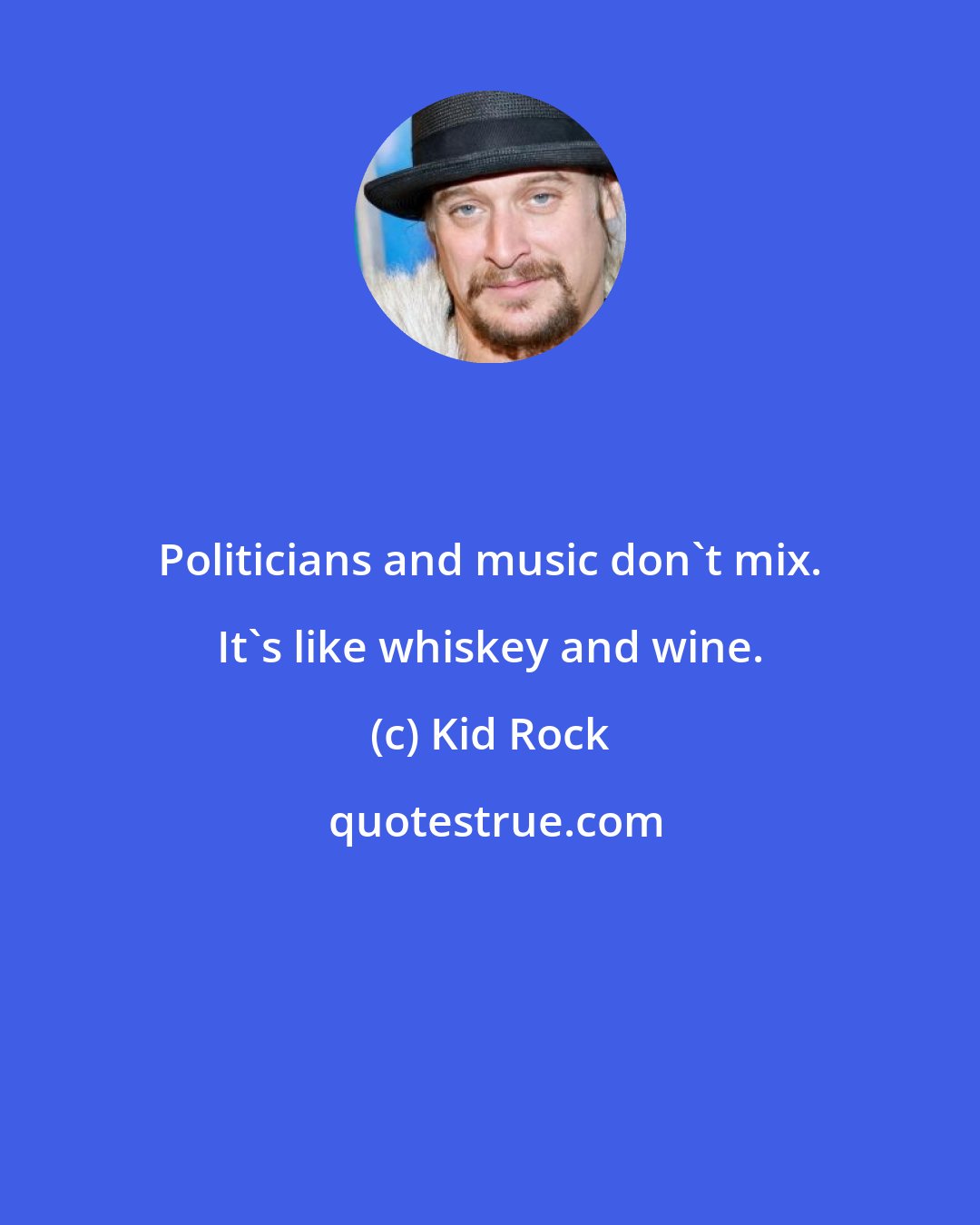 Kid Rock: Politicians and music don't mix. It's like whiskey and wine.