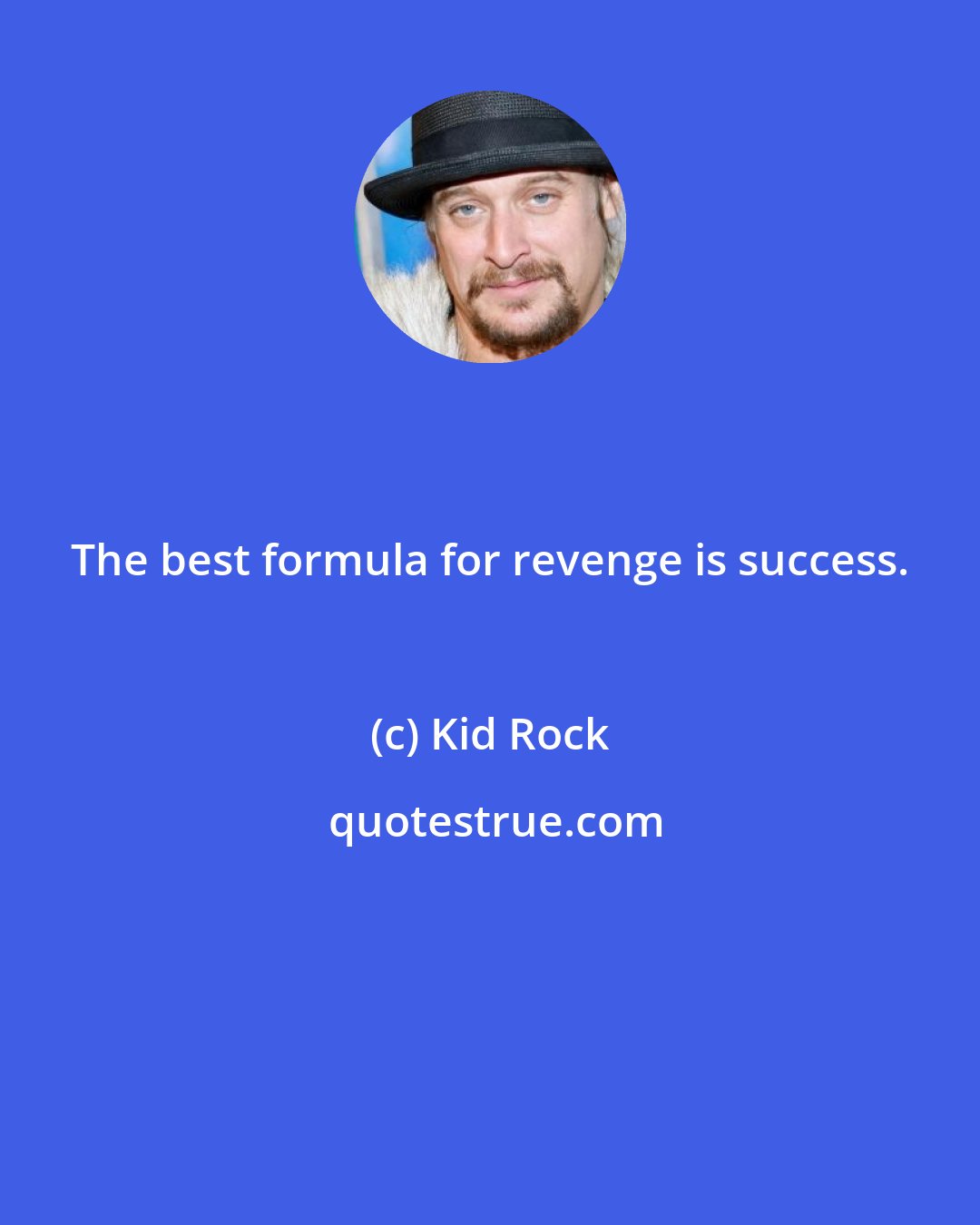 Kid Rock: The best formula for revenge is success.