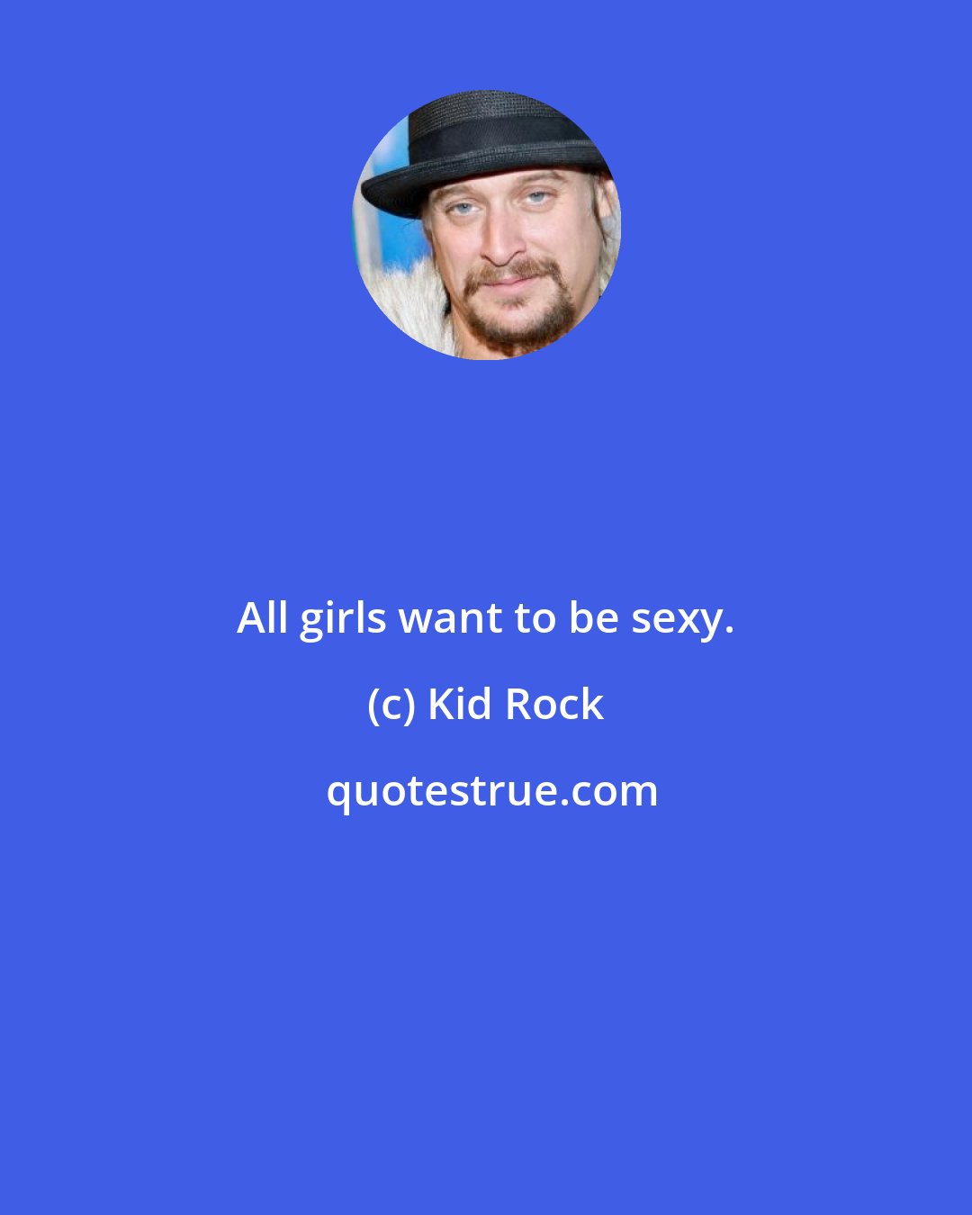 Kid Rock: All girls want to be sexy.