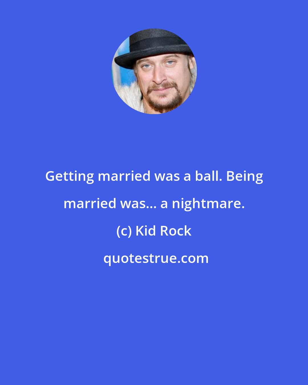 Kid Rock: Getting married was a ball. Being married was... a nightmare.