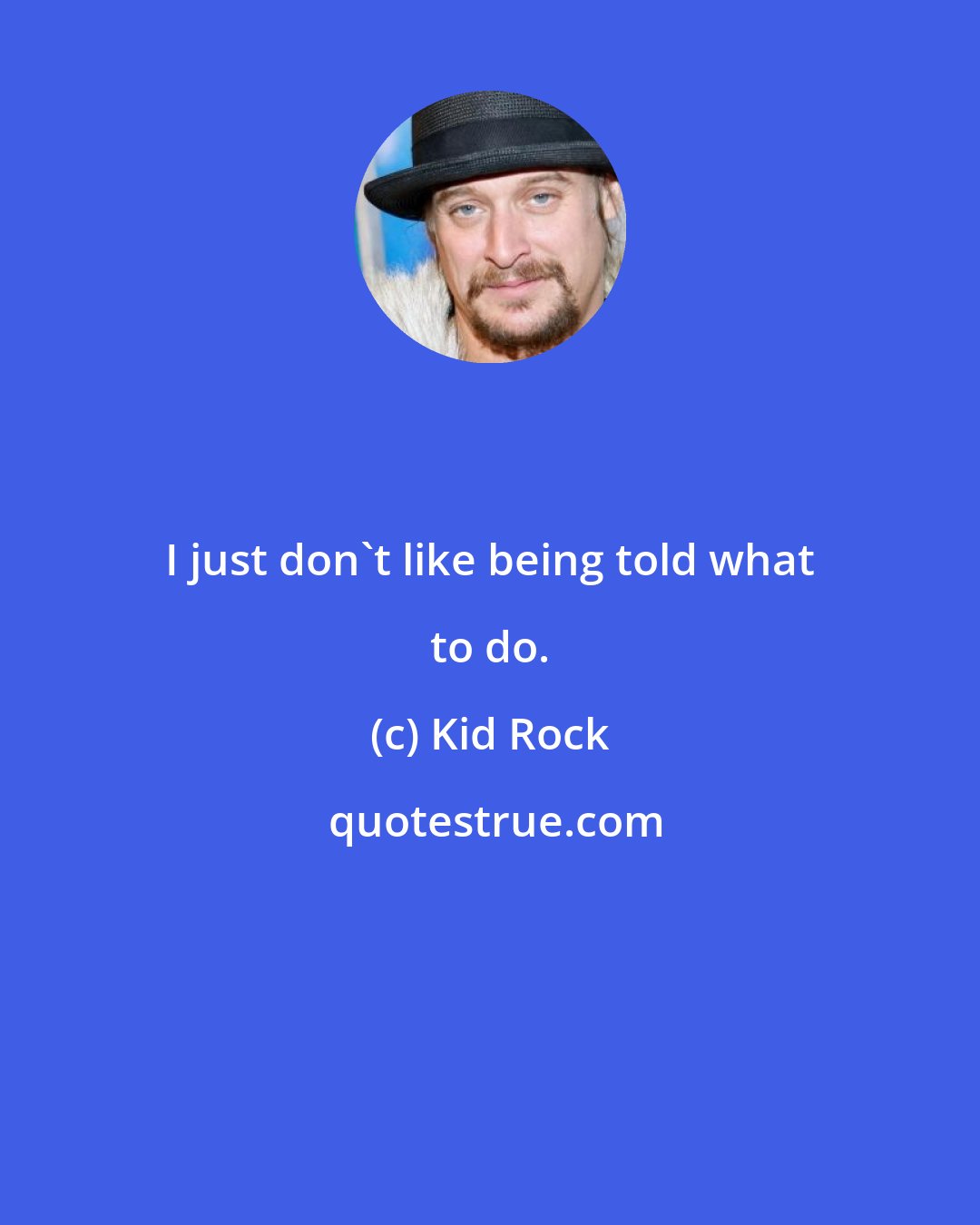 Kid Rock: I just don't like being told what to do.