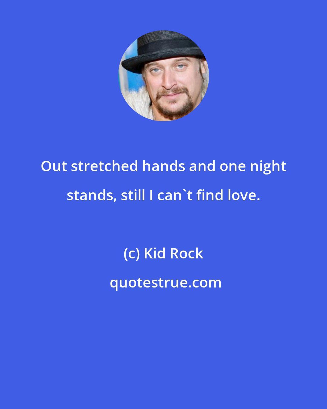 Kid Rock: Out stretched hands and one night stands, still I can't find love.