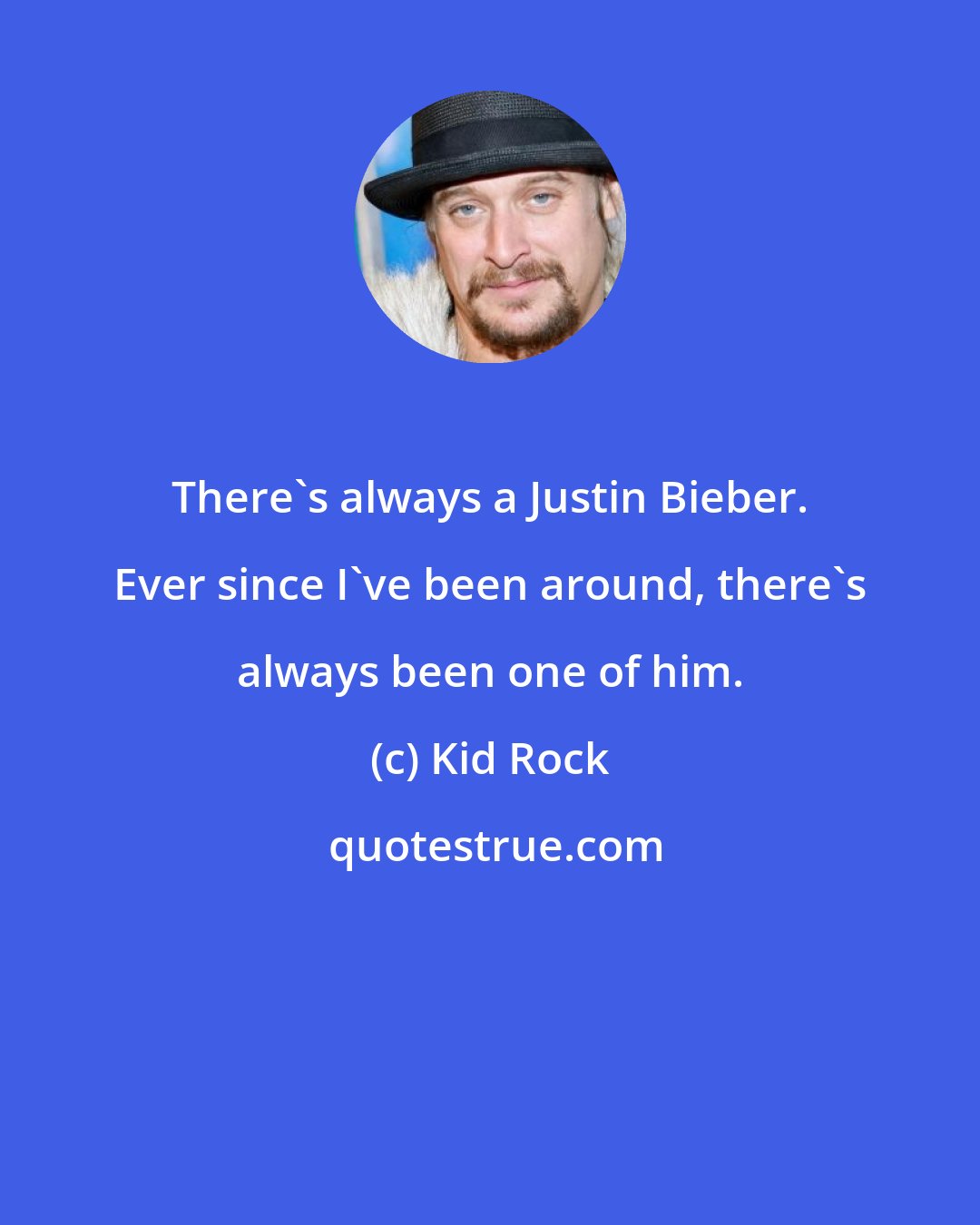 Kid Rock: There's always a Justin Bieber. Ever since I've been around, there's always been one of him.