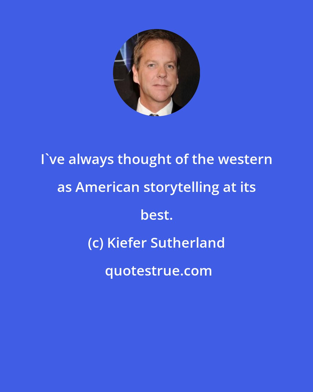 Kiefer Sutherland: I've always thought of the western as American storytelling at its best.