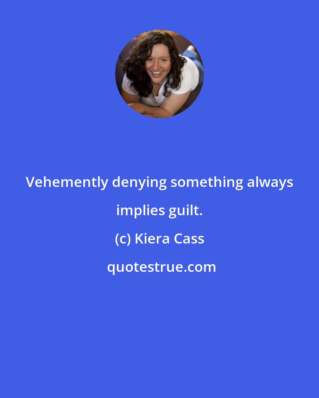 Kiera Cass: Vehemently denying something always implies guilt.