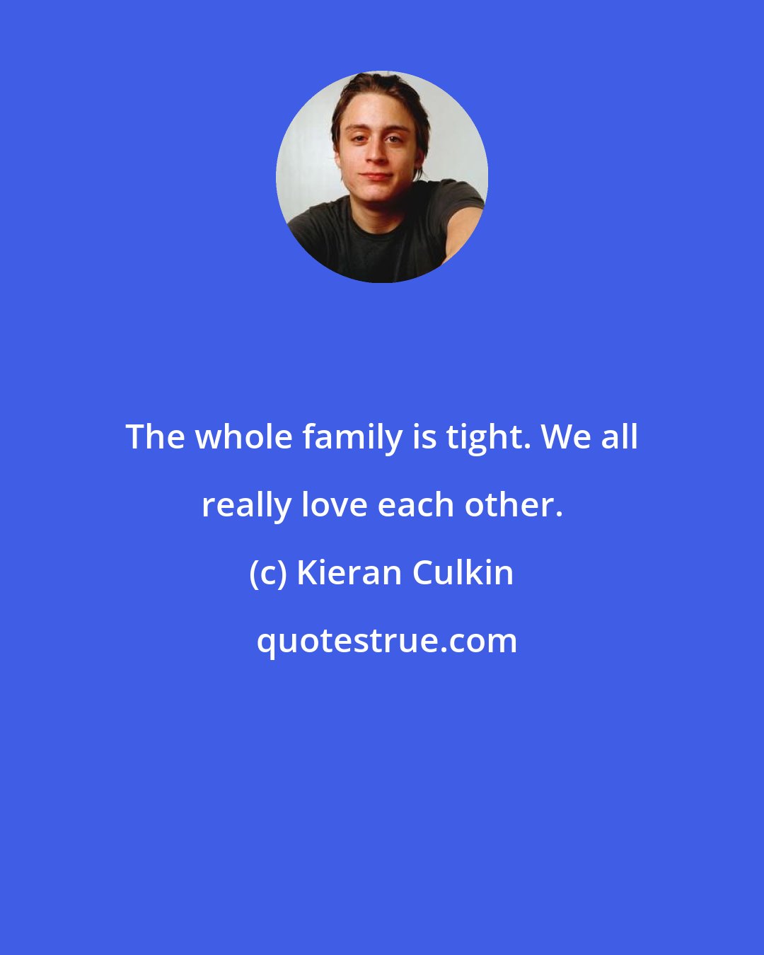 Kieran Culkin: The whole family is tight. We all really love each other.