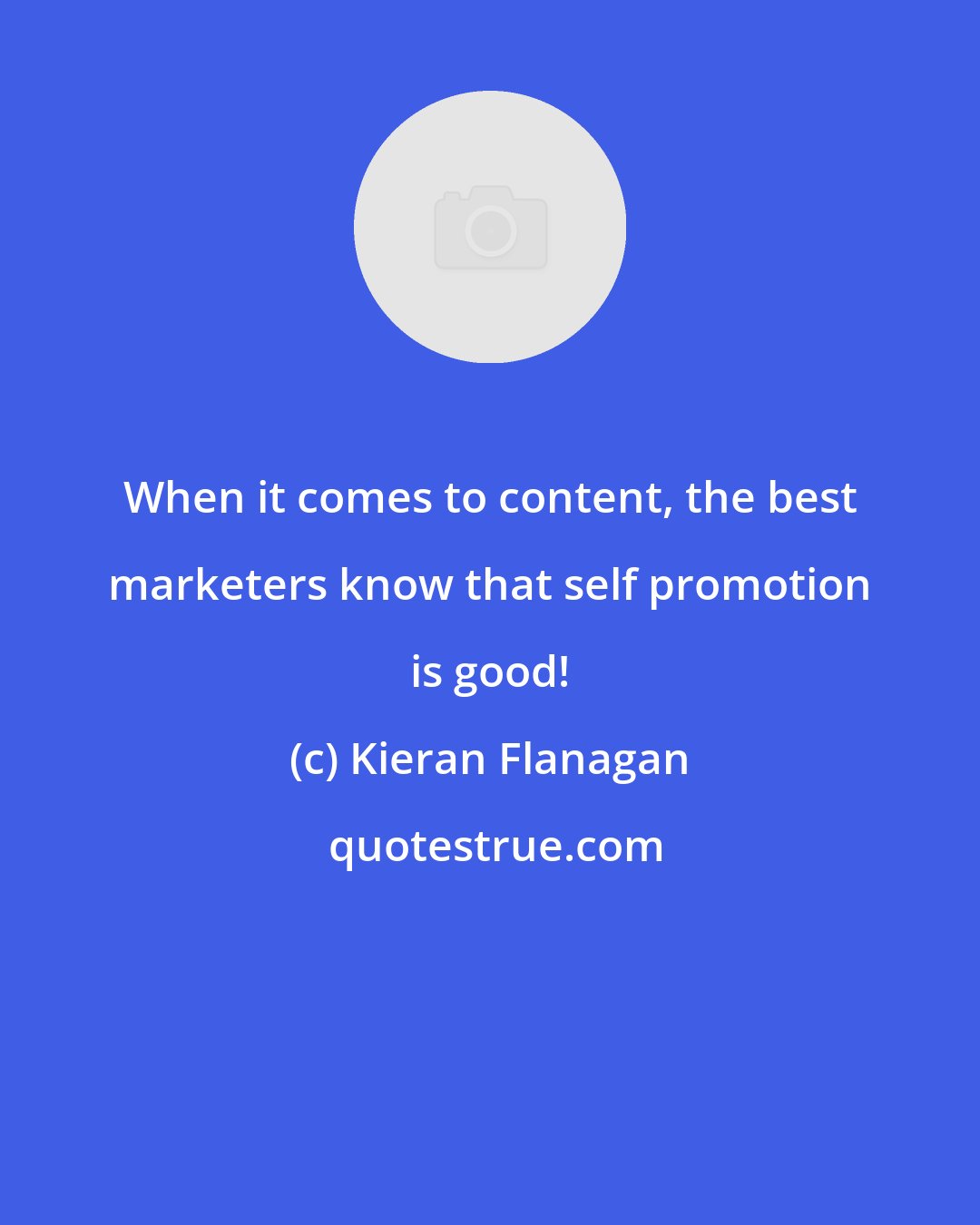 Kieran Flanagan: When it comes to content, the best marketers know that self promotion is good!