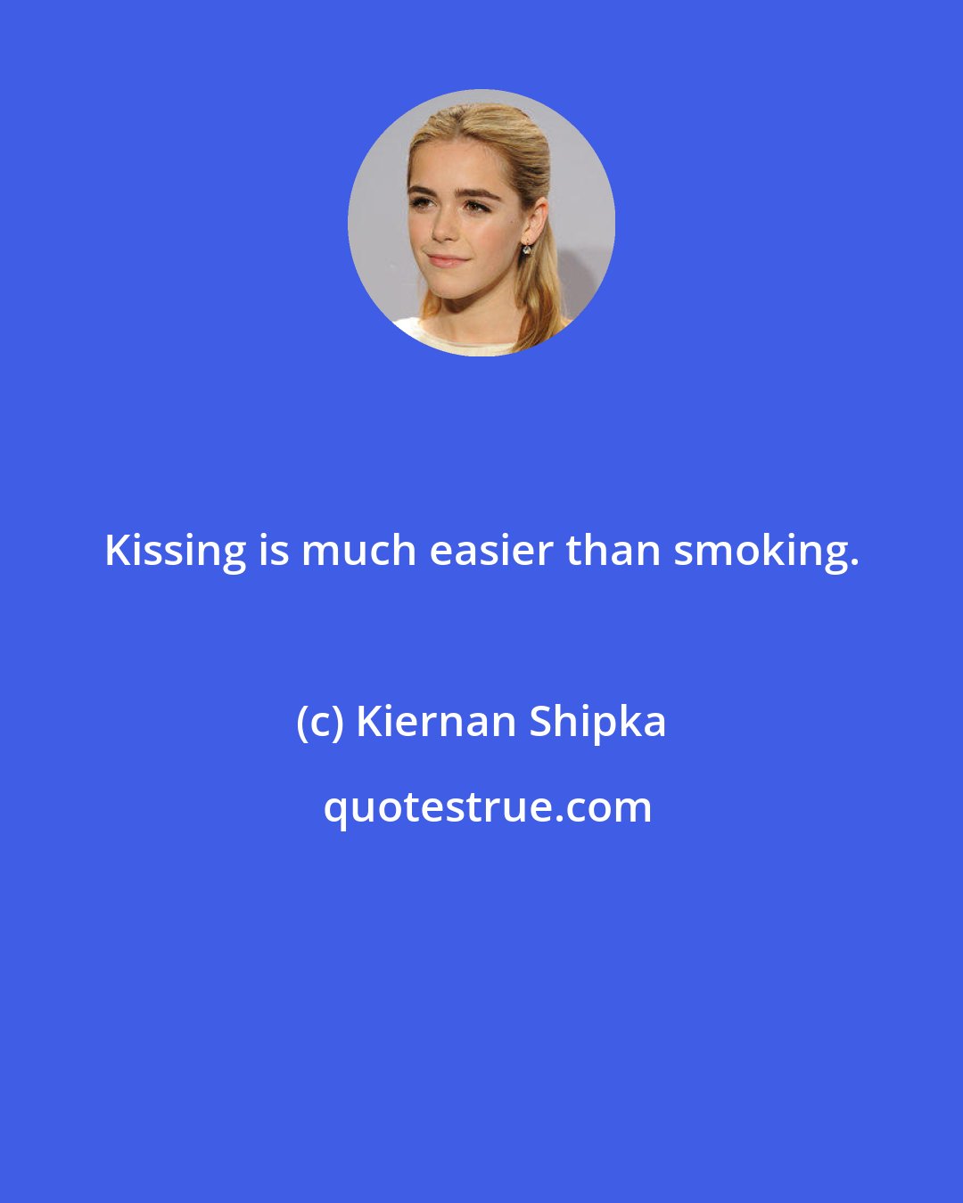 Kiernan Shipka: Kissing is much easier than smoking.