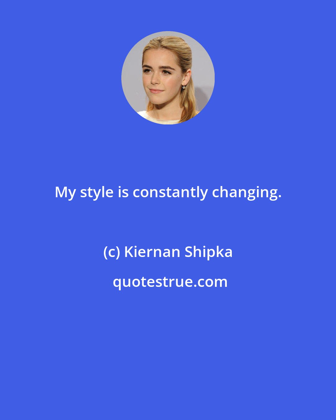 Kiernan Shipka: My style is constantly changing.