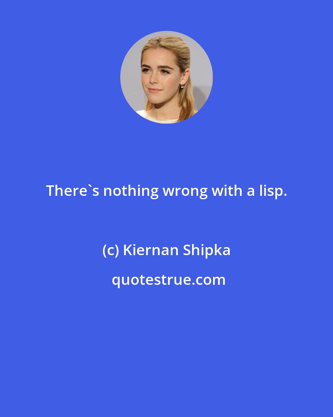 Kiernan Shipka: There's nothing wrong with a lisp.