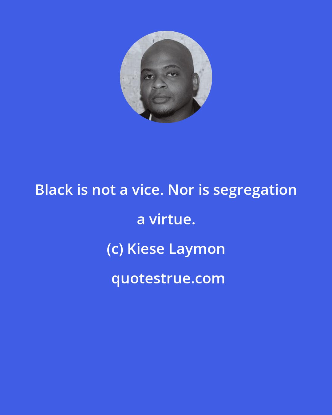 Kiese Laymon: Black is not a vice. Nor is segregation a virtue.