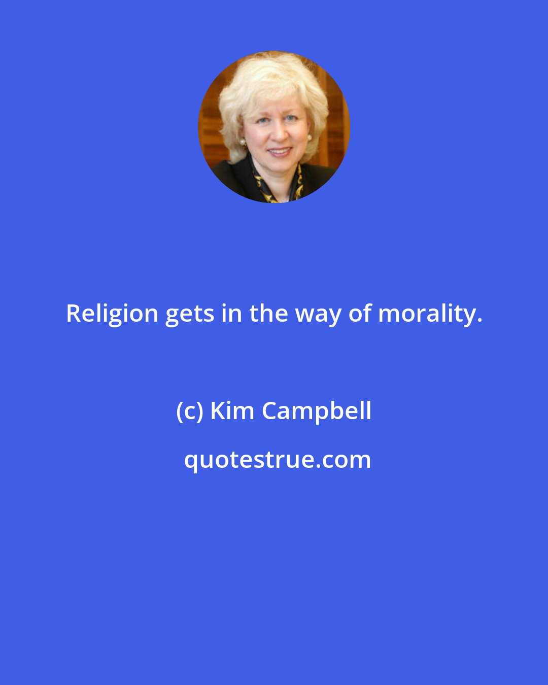 Kim Campbell: Religion gets in the way of morality.