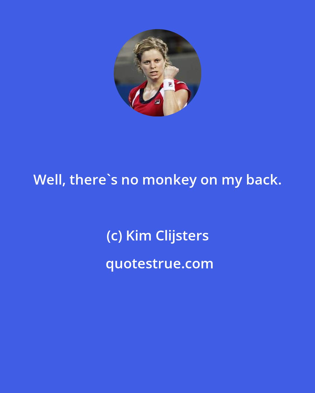 Kim Clijsters: Well, there's no monkey on my back.