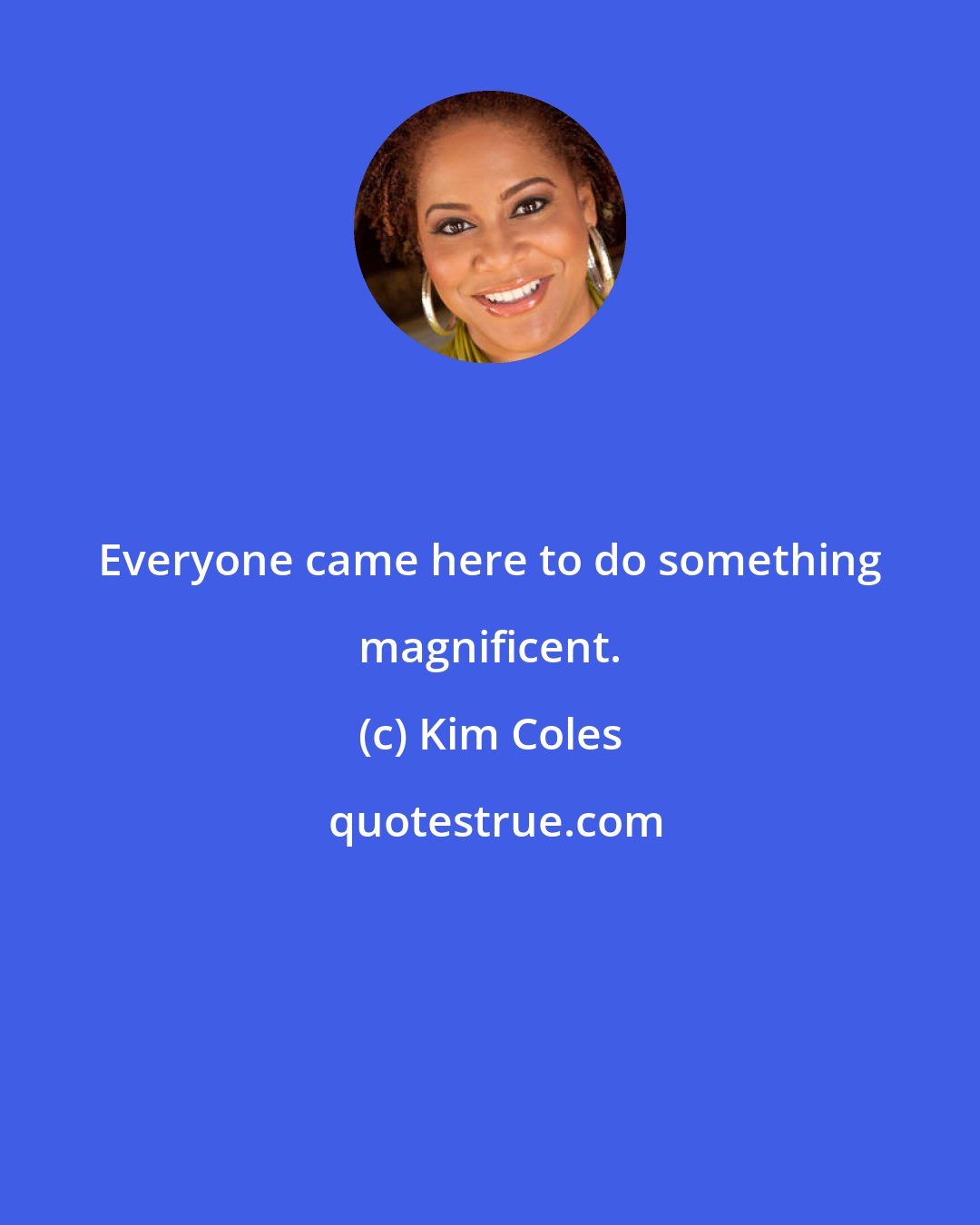 Kim Coles: Everyone came here to do something magnificent.