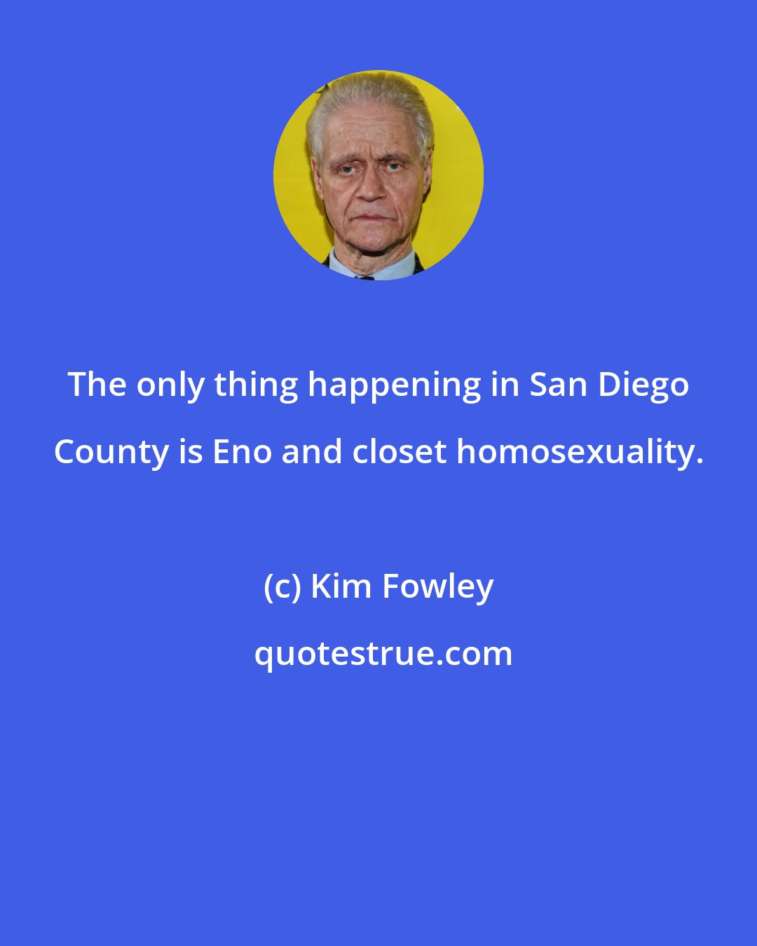 Kim Fowley: The only thing happening in San Diego County is Eno and closet homosexuality.