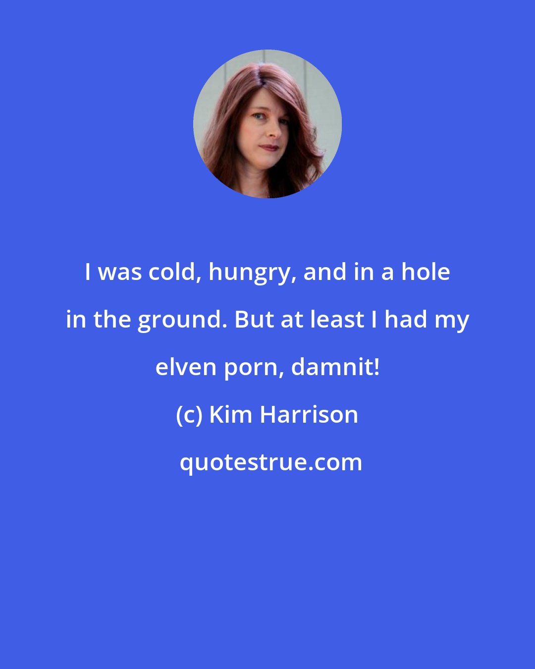 Kim Harrison: I was cold, hungry, and in a hole in the ground. But at least I had my elven porn, damnit!