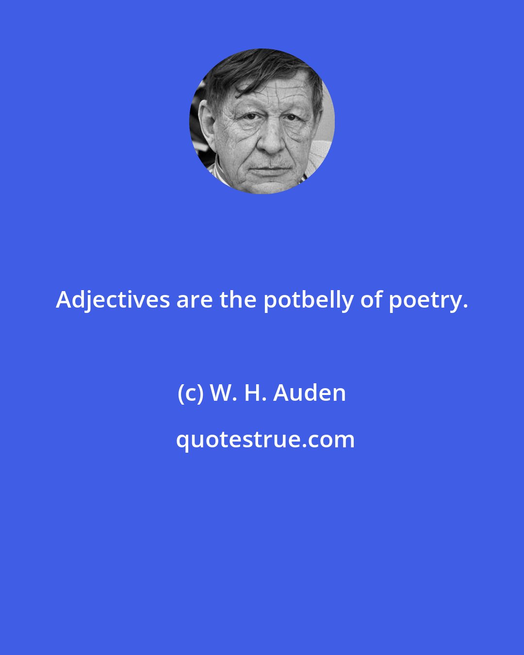 W. H. Auden: Adjectives are the potbelly of poetry.