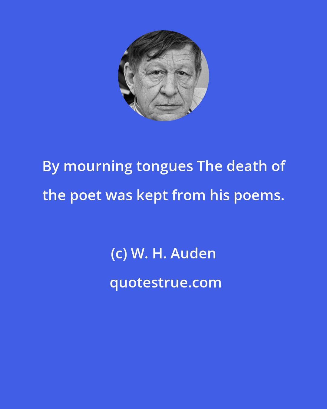 W. H. Auden: By mourning tongues The death of the poet was kept from his poems.