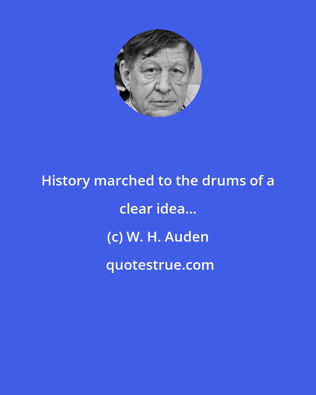 W. H. Auden: History marched to the drums of a clear idea...