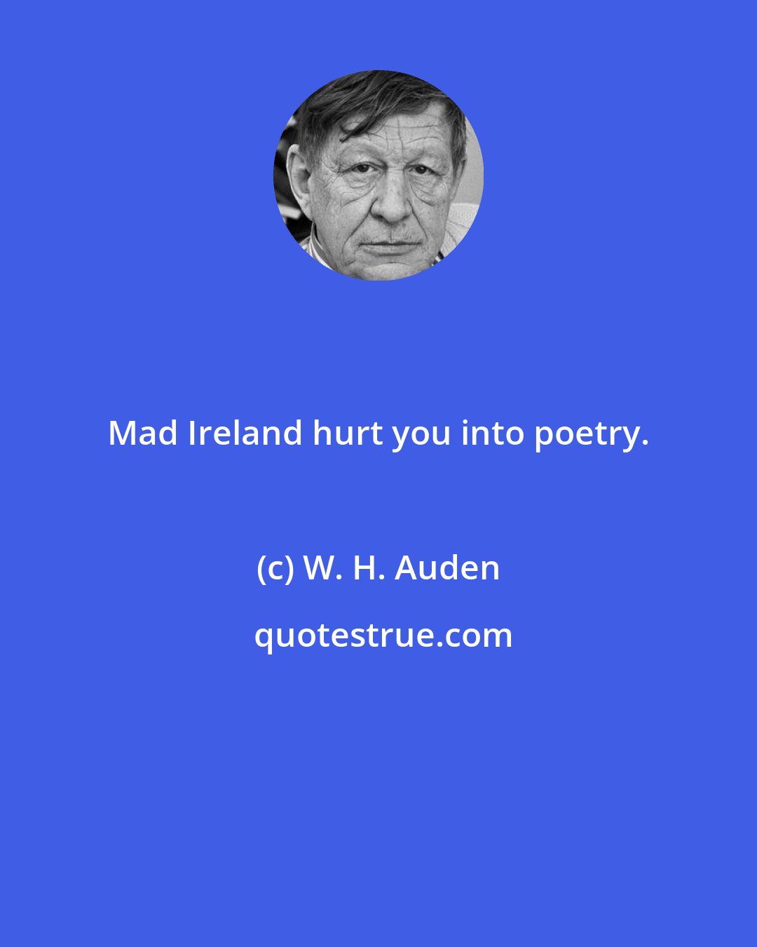 W. H. Auden: Mad Ireland hurt you into poetry.