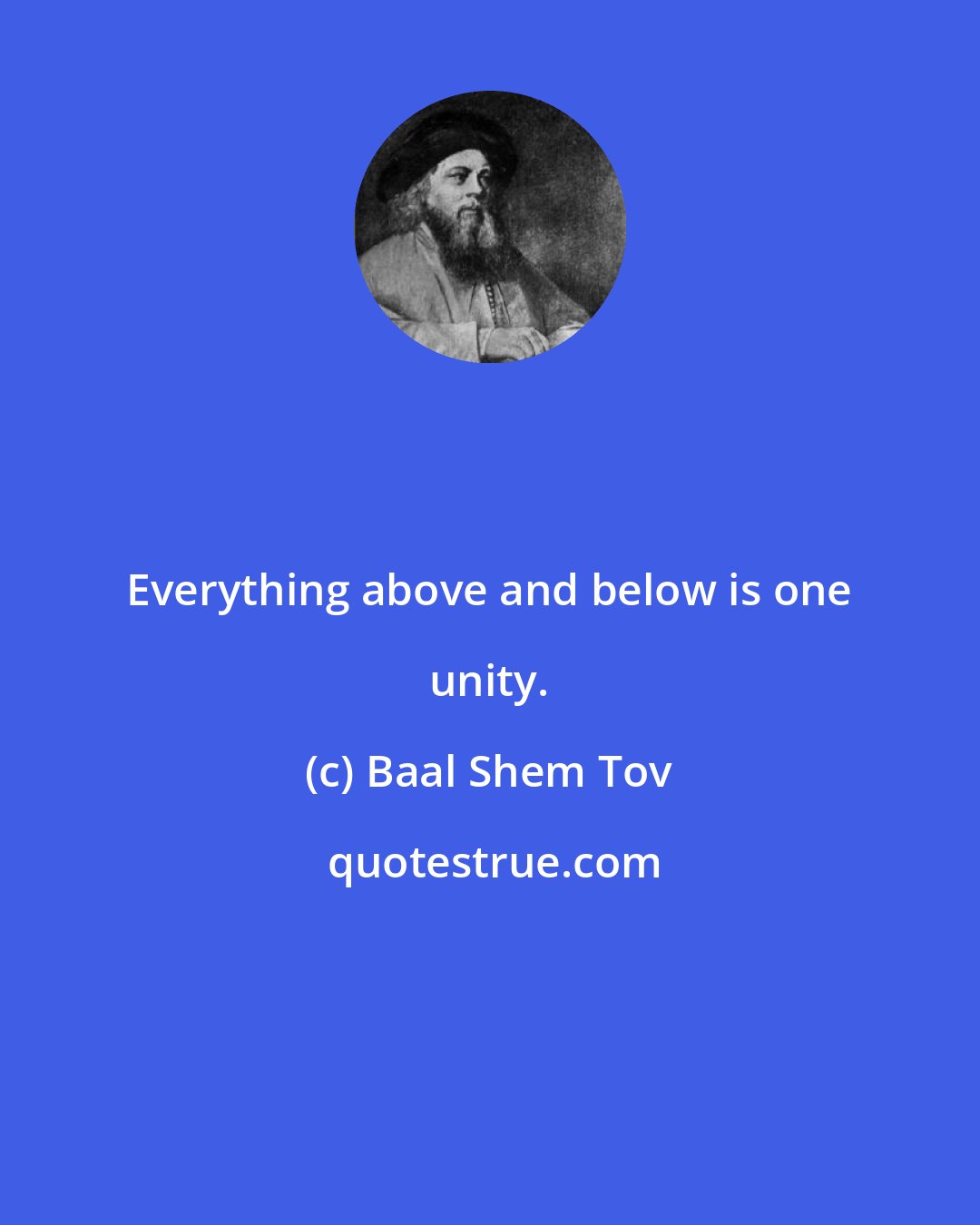 Baal Shem Tov: Everything above and below is one unity.