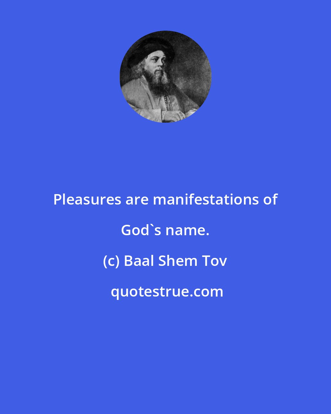 Baal Shem Tov: Pleasures are manifestations of God's name.