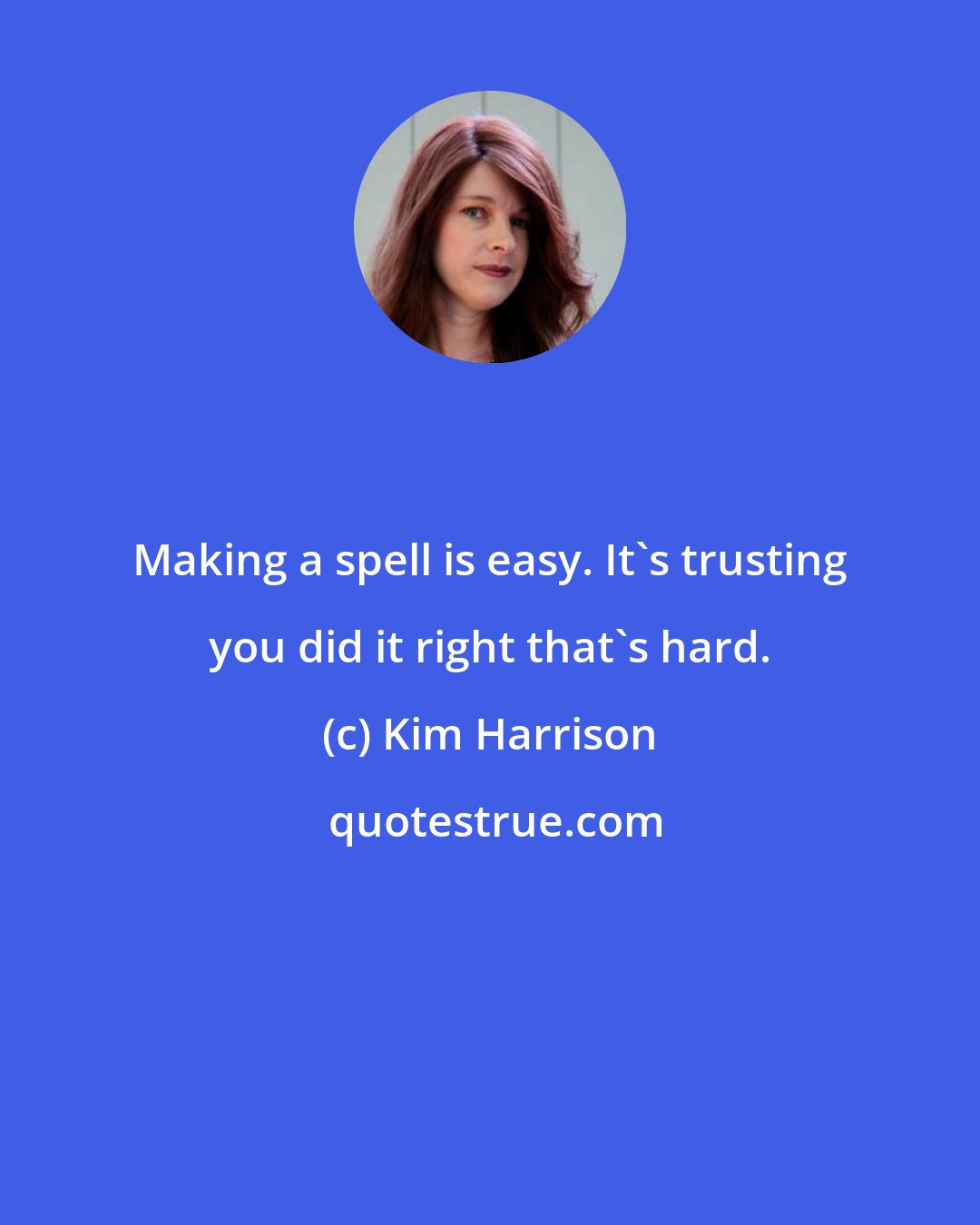 Kim Harrison: Making a spell is easy. It's trusting you did it right that's hard.