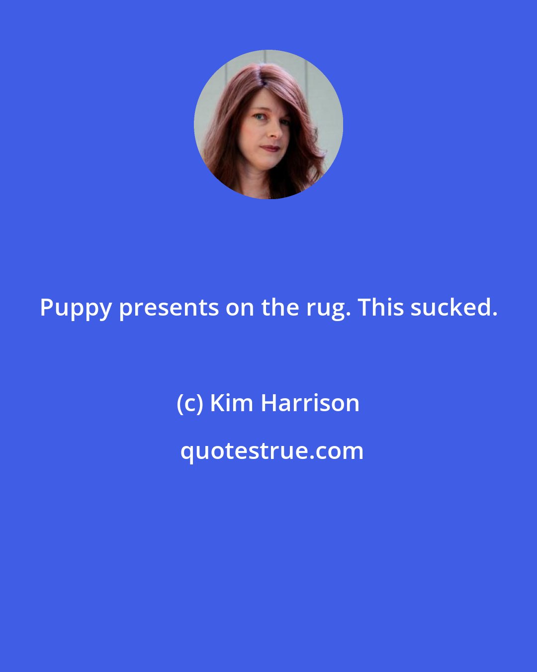 Kim Harrison: Puppy presents on the rug. This sucked.