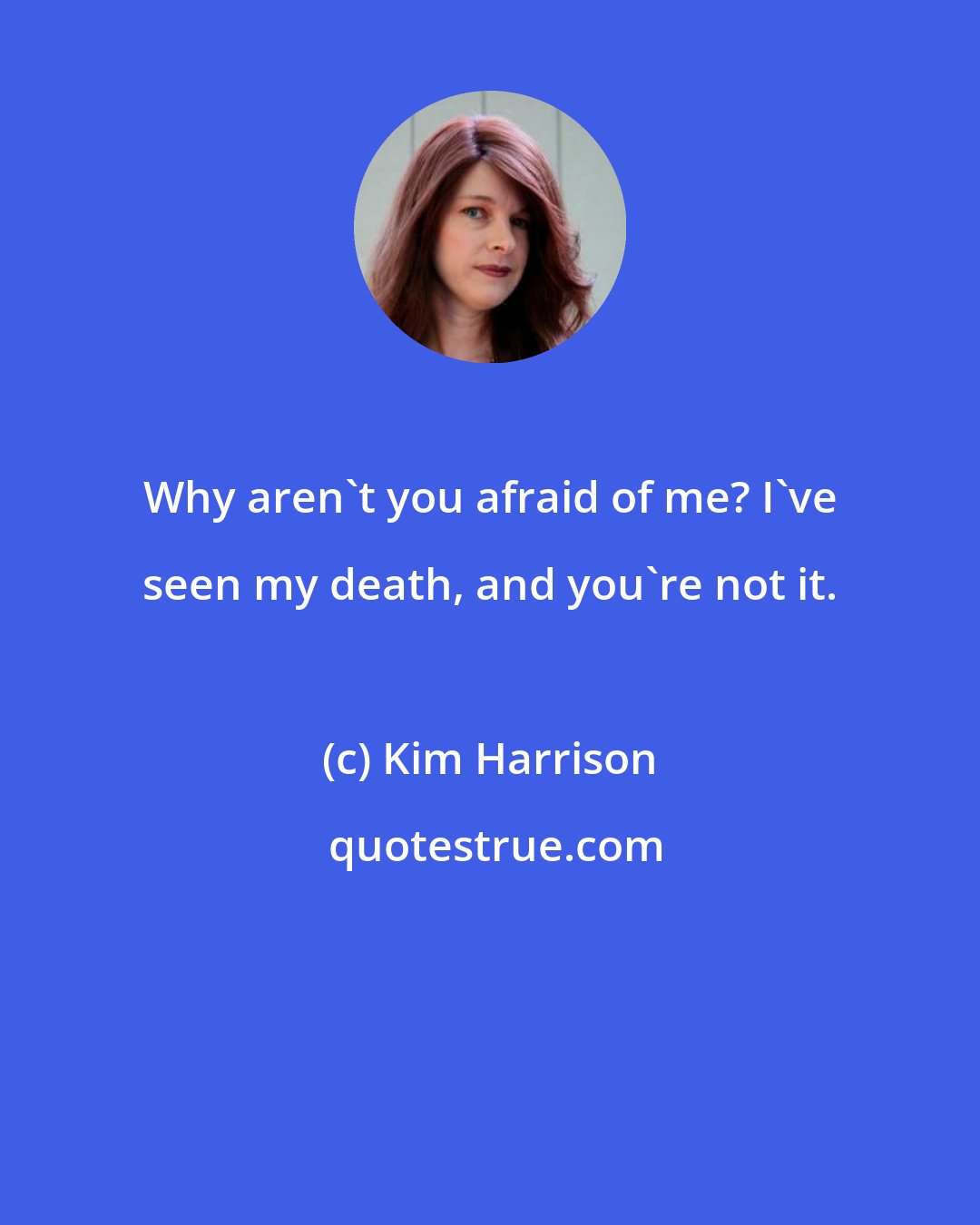 Kim Harrison: Why aren't you afraid of me? I've seen my death, and you're not it.