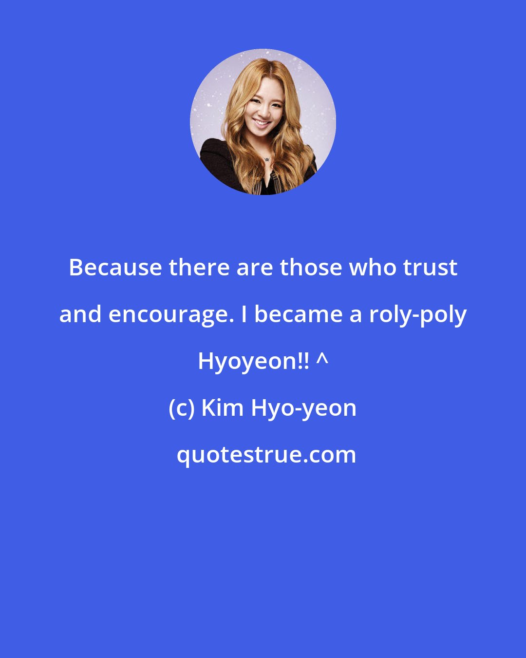 Kim Hyo-yeon: Because there are those who trust and encourage. I became a roly-poly Hyoyeon!! ^^