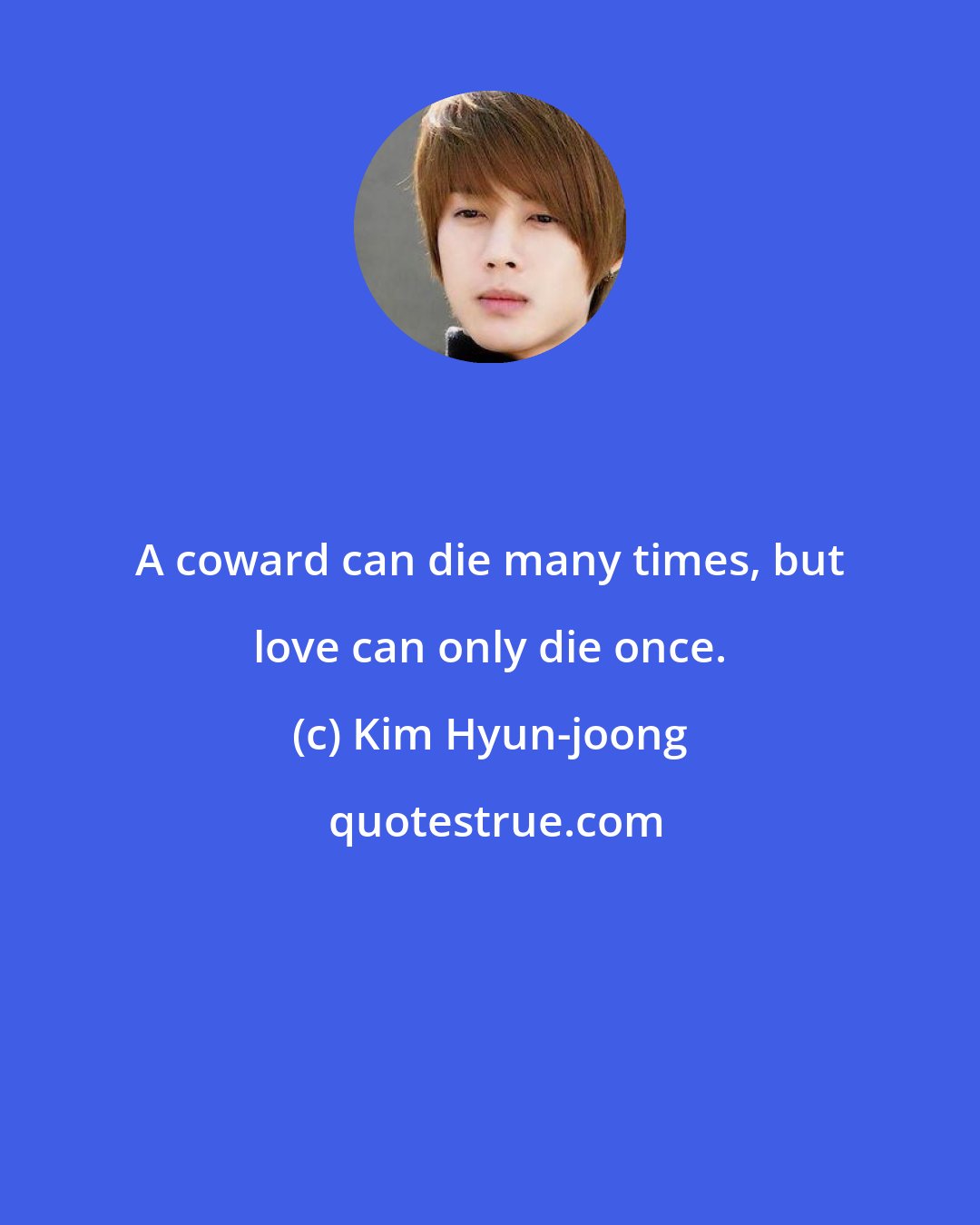 Kim Hyun-joong: A coward can die many times, but love can only die once.