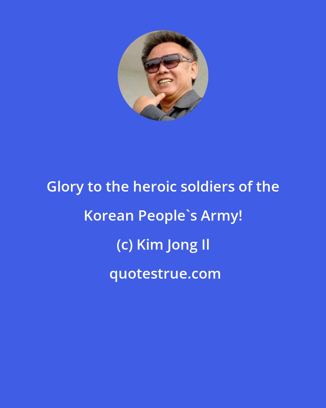 Kim Jong Il: Glory to the heroic soldiers of the Korean People's Army!