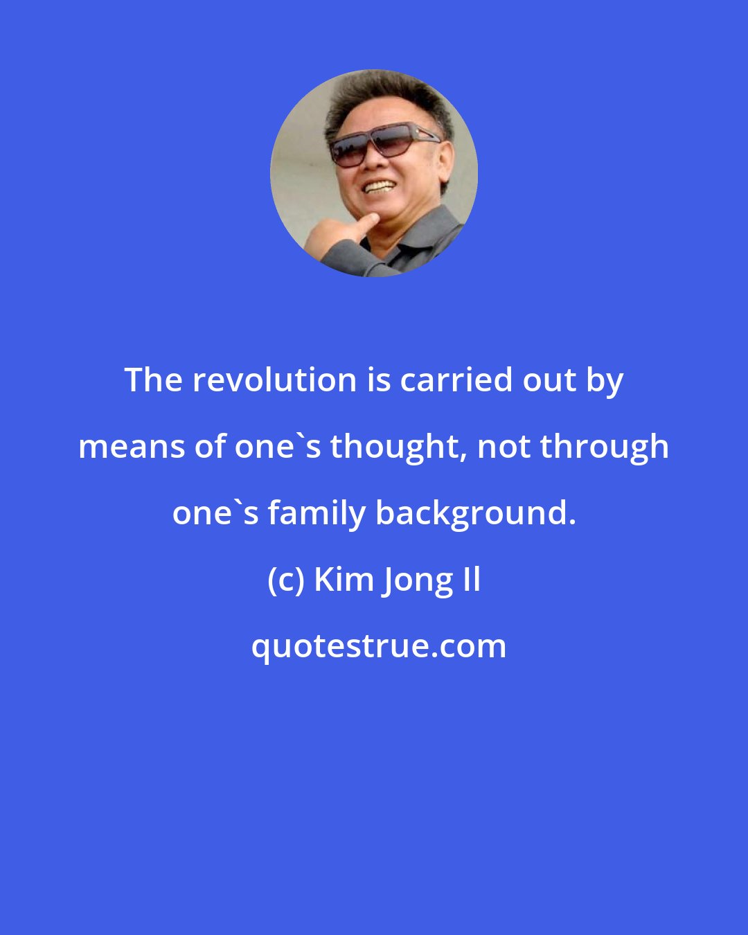 Kim Jong Il: The revolution is carried out by means of one's thought, not through one's family background.