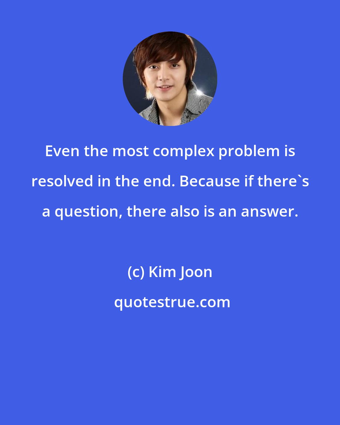 Kim Joon: Even the most complex problem is resolved in the end. Because if there's a question, there also is an answer.