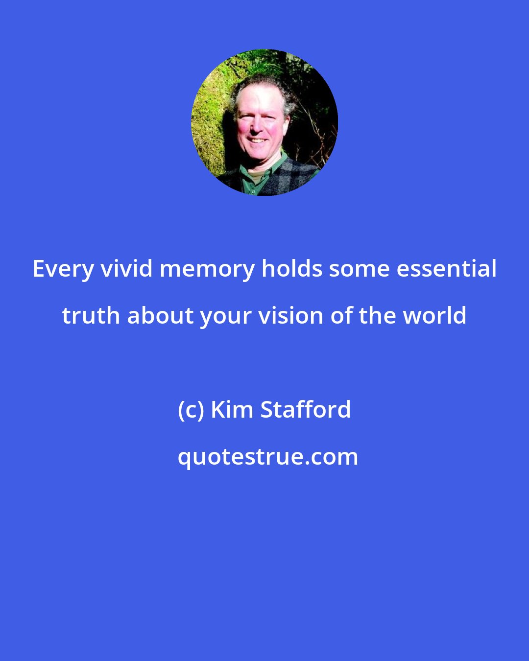 Kim Stafford: Every vivid memory holds some essential truth about your vision of the world