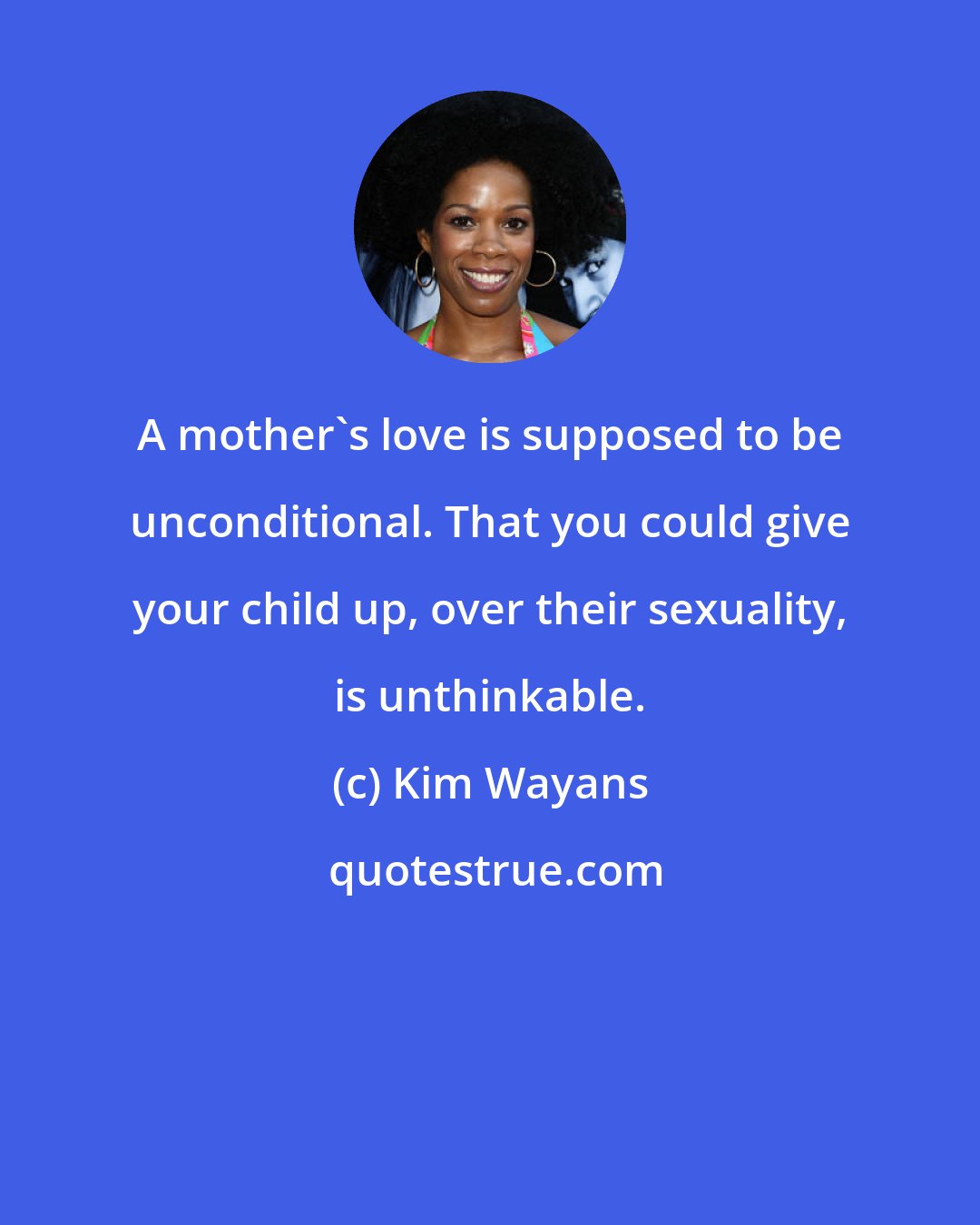 Kim Wayans: A mother's love is supposed to be unconditional. That you could give your child up, over their sexuality, is unthinkable.