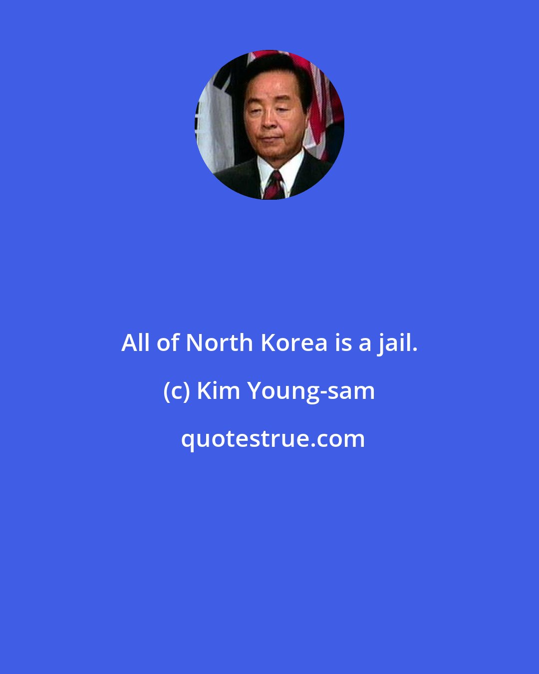 Kim Young-sam: All of North Korea is a jail.