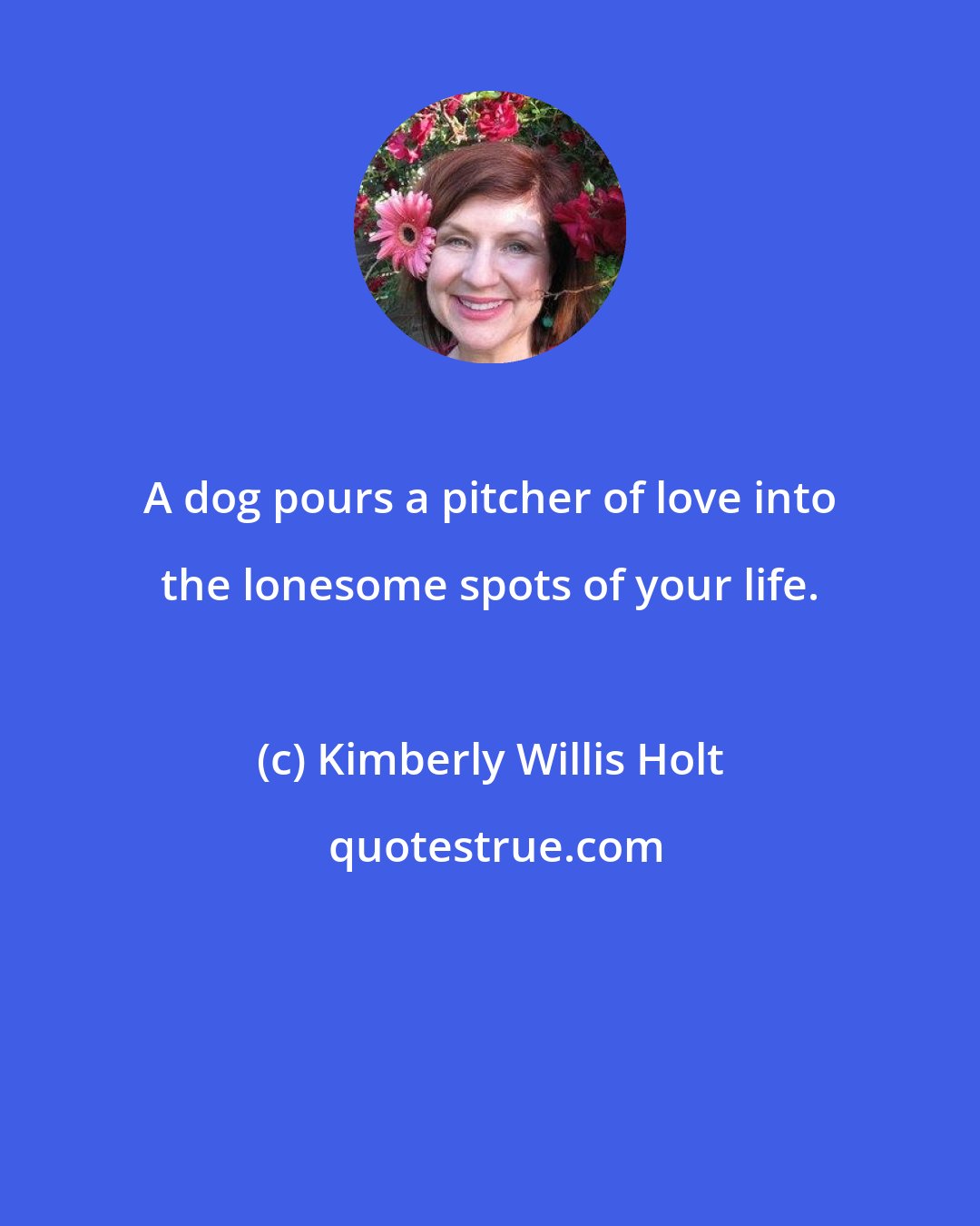 Kimberly Willis Holt: A dog pours a pitcher of love into the lonesome spots of your life.