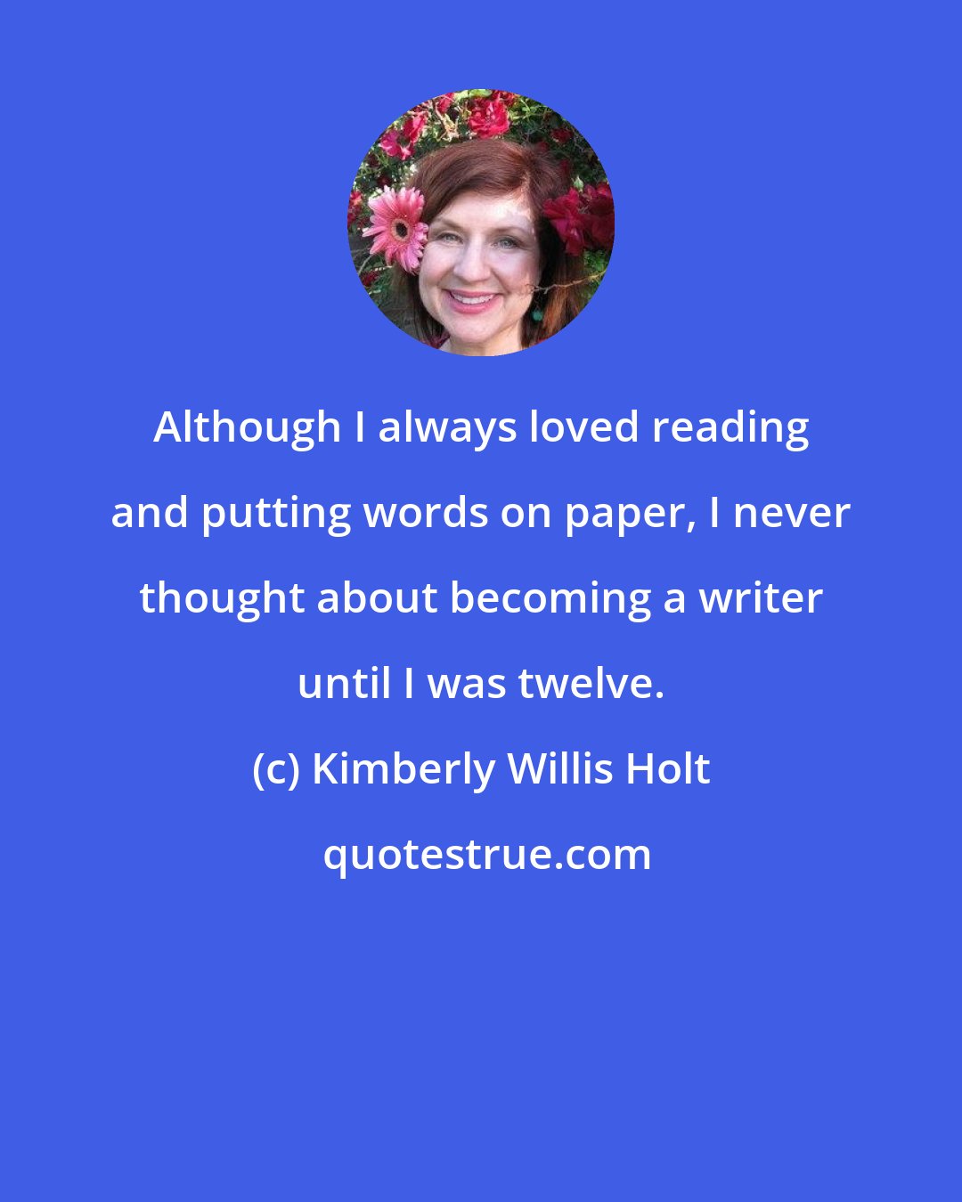 Kimberly Willis Holt: Although I always loved reading and putting words on paper, I never thought about becoming a writer until I was twelve.