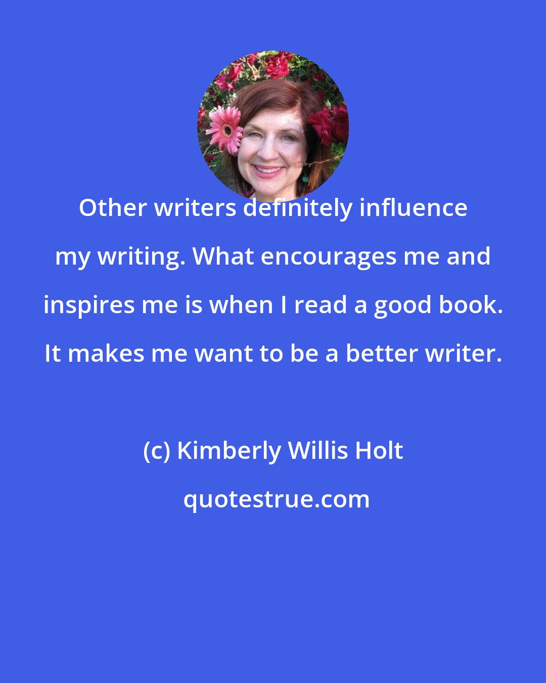 Kimberly Willis Holt: Other writers definitely influence my writing. What encourages me and inspires me is when I read a good book. It makes me want to be a better writer.