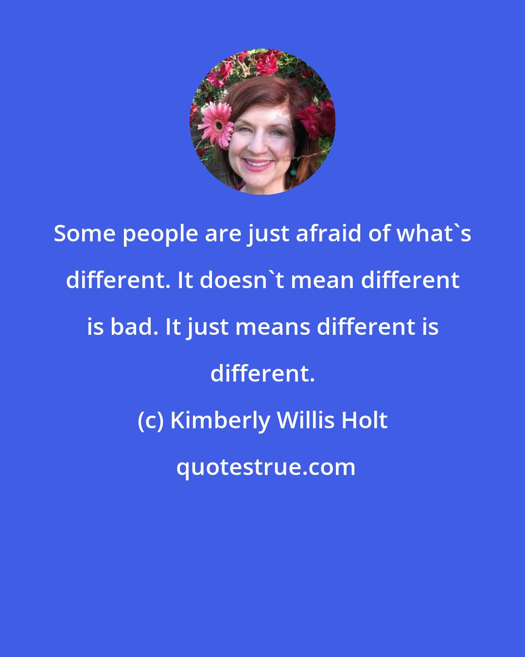 Kimberly Willis Holt: Some people are just afraid of what's different. It doesn't mean different is bad. It just means different is different.