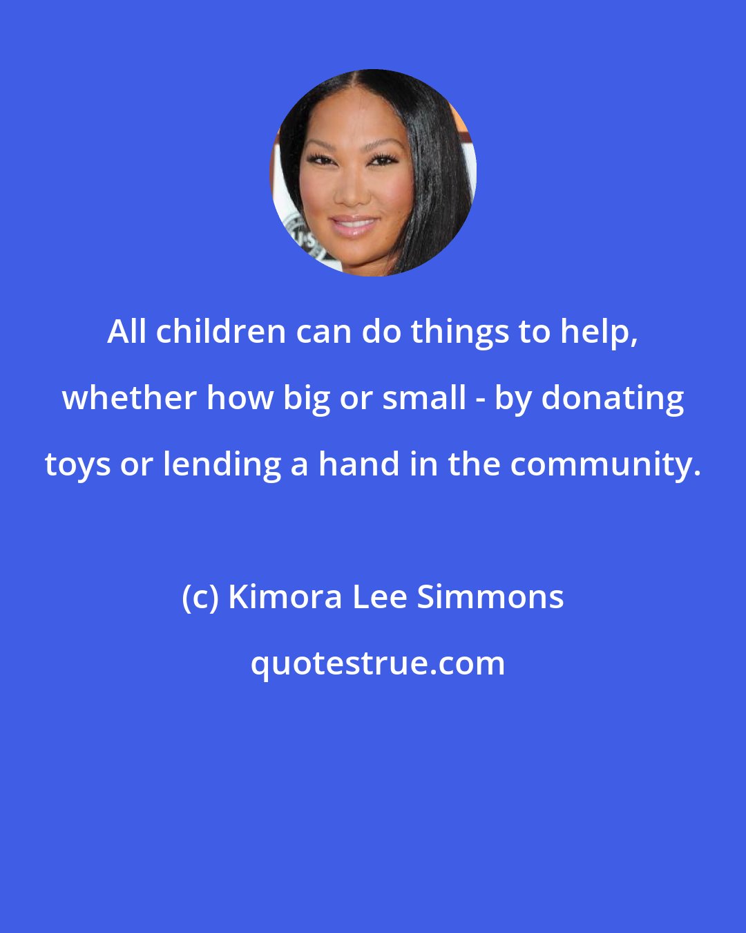 Kimora Lee Simmons: All children can do things to help, whether how big or small - by donating toys or lending a hand in the community.