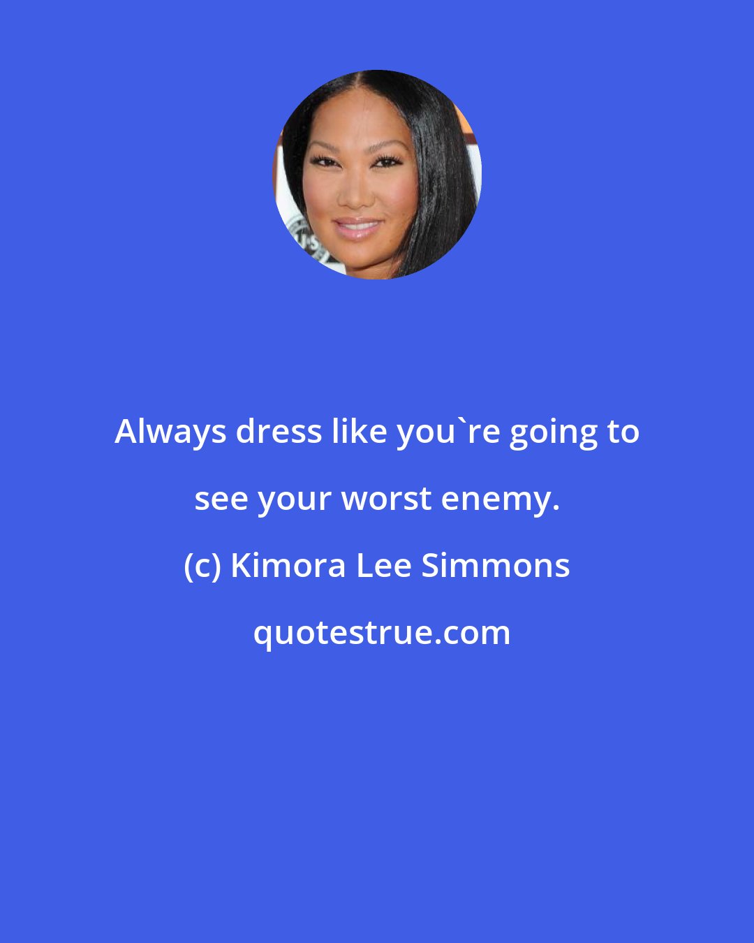 Kimora Lee Simmons: Always dress like you're going to see your worst enemy.